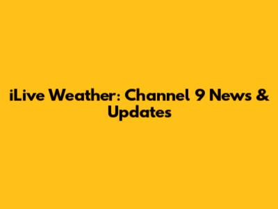iLive Weather: Channel 9 News & Updates