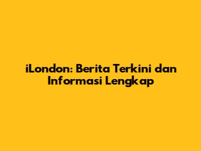 iLondon: Berita Terkini dan Informasi Lengkap