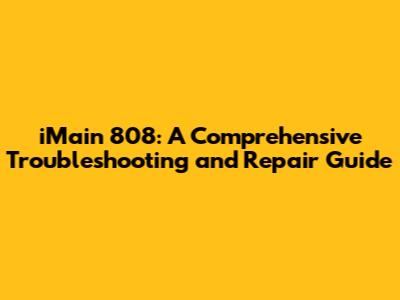 iMain 808: A Comprehensive Troubleshooting and Repair Guide