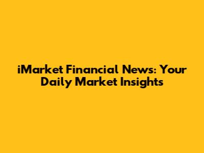 iMarket Financial News: Your Daily Market Insights