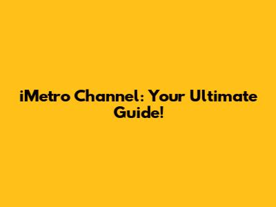 iMetro Channel: Your Ultimate Guide!