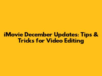 iMovie December Updates: Tips & Tricks for Video Editing