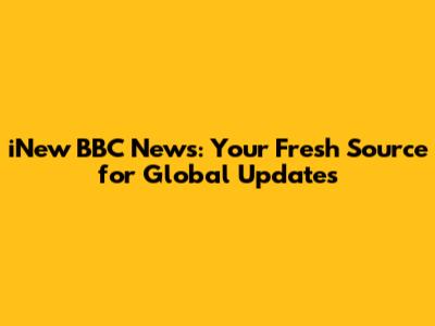 iNew BBC News: Your Fresh Source for Global Updates