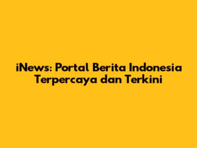 iNews: Portal Berita Indonesia Terpercaya dan Terkini