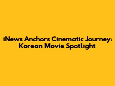 iNews Anchor's Cinematic Journey: Korean Movie Spotlight