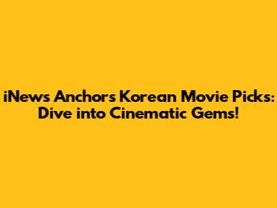iNews Anchor's Korean Movie Picks: Dive into Cinematic Gems!