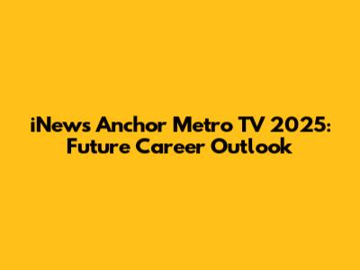 iNews Anchor Metro TV 2025: Future Career Outlook