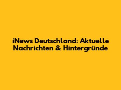 iNews Deutschland: Aktuelle Nachrichten & Hintergründe