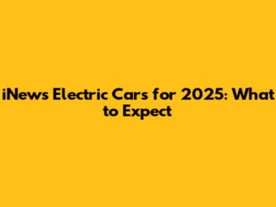 iNews Electric Cars for 2025: What to Expect