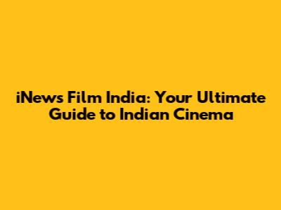 iNews Film India: Your Ultimate Guide to Indian Cinema
