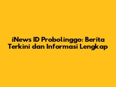 iNews ID Probolinggo: Berita Terkini dan Informasi Lengkap