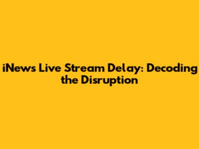 iNews Live Stream Delay: Decoding the Disruption