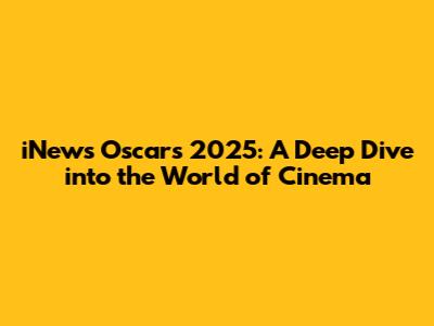 iNews Oscars 2025: A Deep Dive into the World of Cinema