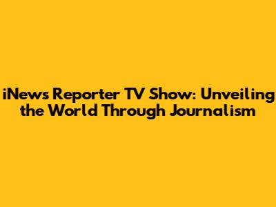 iNews Reporter TV Show: Unveiling the World Through Journalism