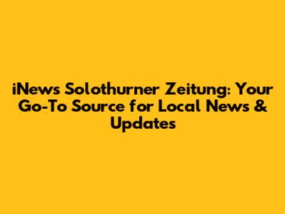 iNews Solothurner Zeitung: Your Go-To Source for Local News & Updates