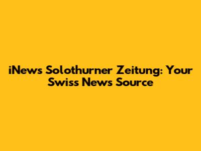 iNews Solothurner Zeitung: Your Swiss News Source