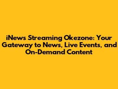 iNews Streaming Okezone: Your Gateway to News, Live Events, and On-Demand Content