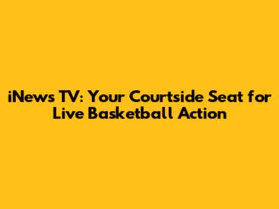 iNews TV: Your Courtside Seat for Live Basketball Action