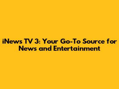 iNews TV 3: Your Go-To Source for News and Entertainment