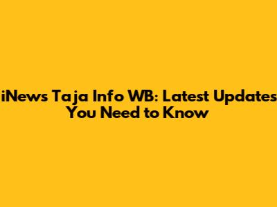 iNews Taja Info WB: Latest Updates You Need to Know