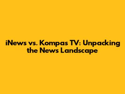 iNews vs. Kompas TV: Unpacking the News Landscape