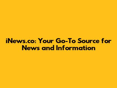 iNews.co: Your Go-To Source for News and Information