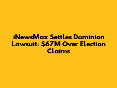iNewsMax Settles Dominion Lawsuit: $67M Over Election Claims