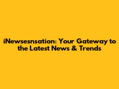 iNewsesnsation: Your Gateway to the Latest News & Trends
