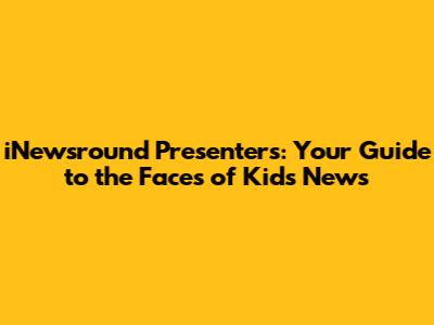 iNewsround Presenters: Your Guide to the Faces of Kids' News