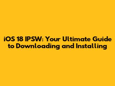iOS 18 IPSW: Your Ultimate Guide to Downloading and Installing