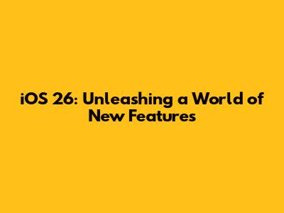 iOS 26: Unleashing a World of New Features