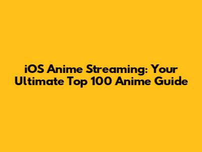 iOS Anime Streaming: Your Ultimate Top 100 Anime Guide