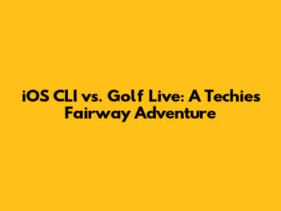 iOS CLI vs. Golf Live: A Techie's Fairway Adventure