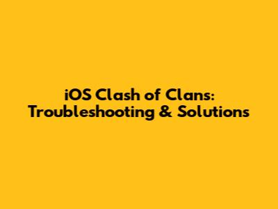 iOS Clash of Clans: Troubleshooting & Solutions