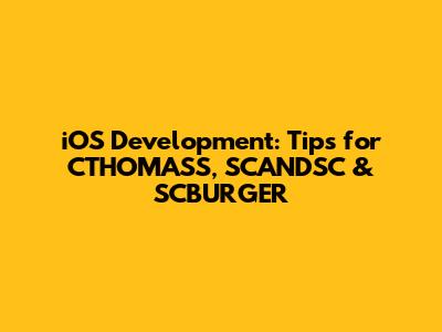iOS Development: Tips for CTHOMASS, SCANDSC & SCBURGER