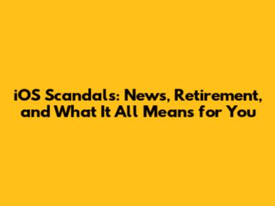 iOS Scandals: News, Retirement, and What It All Means for You