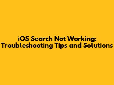 iOS Search Not Working: Troubleshooting Tips and Solutions
