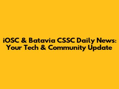 iOSC & Batavia CSSC Daily News: Your Tech & Community Update