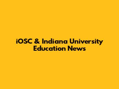 iOSC & Indiana University Education News