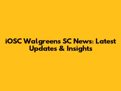 iOSC Walgreens SC News: Latest Updates & Insights