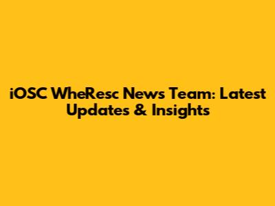 iOSC WheResc News Team: Latest Updates & Insights