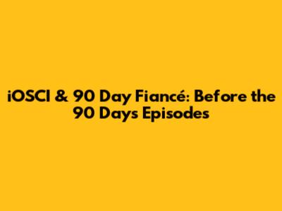 iOSCI & 90 Day Fiancé: Before the 90 Days Episodes