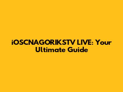iOSCNAGORIKSTV LIVE: Your Ultimate Guide