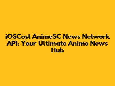 iOSCost AnimeSC News Network API: Your Ultimate Anime News Hub