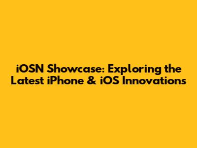iOSN Showcase: Exploring the Latest iPhone & iOS Innovations