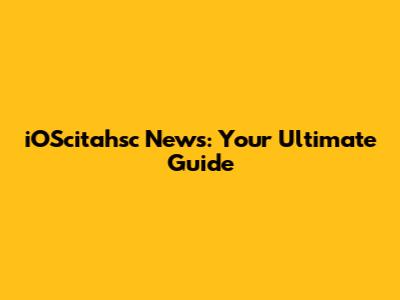 iOScitahsc News: Your Ultimate Guide