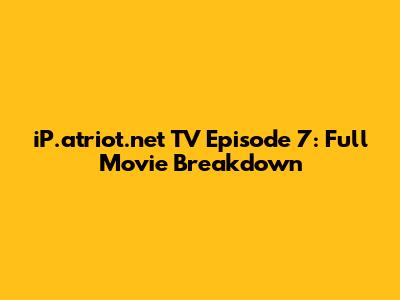 iP.atriot.net TV Episode 7: Full Movie Breakdown