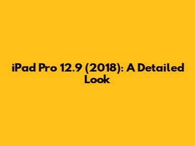 iPad Pro 12.9 (2018): A Detailed Look