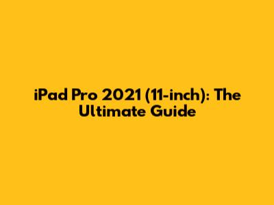iPad Pro 2021 (11-inch): The Ultimate Guide
