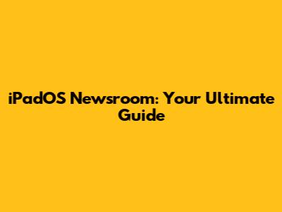 iPadOS Newsroom: Your Ultimate Guide